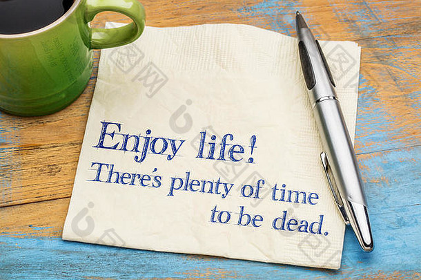 享受生活！有足够的时间去死。用一杯咖啡在餐巾上书写，