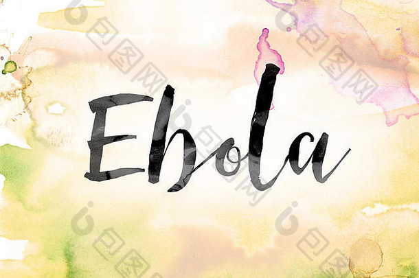 埃博拉这个词是用黑色墨水在彩色水彩上画的，背景是概念和主题。